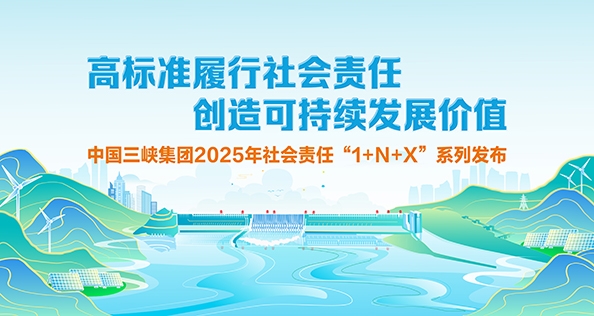 高標準履行社會責任 創造可持續價值 中國三峽集團2025年社會責任“1+N+X”系列發布